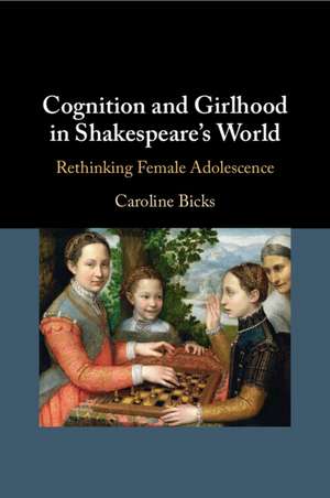 Cognition and Girlhood in Shakespeare's World: Rethinking Female Adolescence de Caroline Bicks