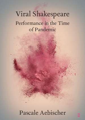 Viral Shakespeare: Performance in the Time of Pandemic de Pascale Aebischer