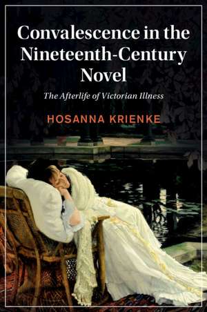 Convalescence in the Nineteenth-Century Novel: The Afterlife of Victorian Illness de Hosanna Krienke