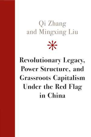 Revolutionary Legacy, Power Structure, and Grassroots Capitalism under the Red Flag in China de Qi Zhang