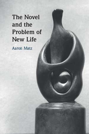 The Novel and the Problem of New Life de Aaron Matz