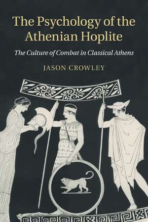 The Psychology of the Athenian Hoplite: The Culture of Combat in Classical Athens de Jason Crowley