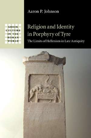 Religion and Identity in Porphyry of Tyre: The Limits of Hellenism in Late Antiquity de Aaron P. Johnson