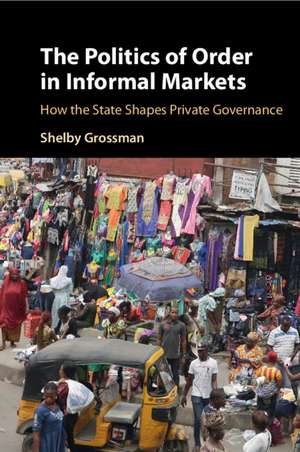 The Politics of Order in Informal Markets: How the State Shapes Private Governance de Shelby Grossman