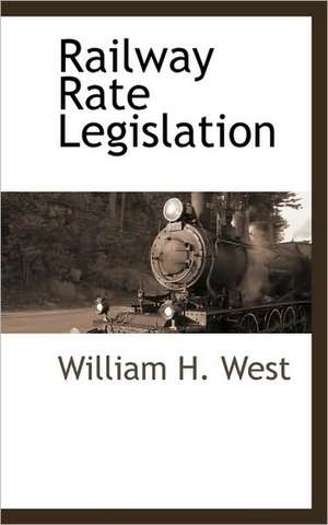 Railway Rate Legislation de William H. West