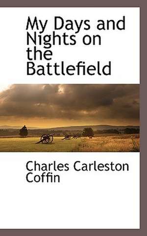 My Days and Nights on the Battlefield de Charles Carleston Coffin