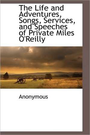 The Life and Adventures, Songs, Services, and Speeches of Private Miles O'Reilly de Anonymous