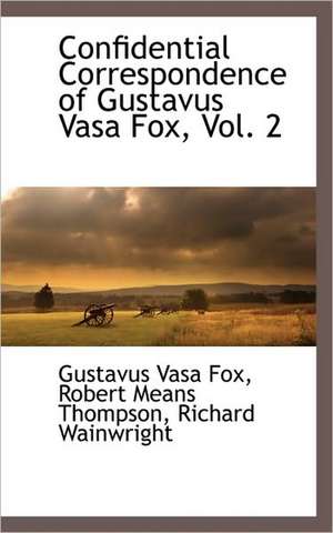 Confidential Correspondence of Gustavus Vasa Fox, Vol. 2 de Gustavus Vasa Fox