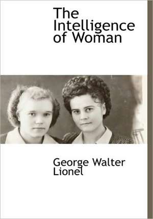 The Intelligence of Woman de George Walter Lionel