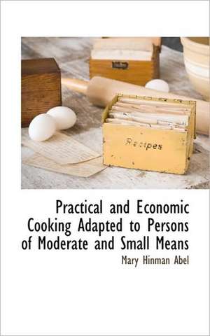 Practical and Economic Cooking Adapted to Persons of Moderate and Small Means de Mary Hinman Abel