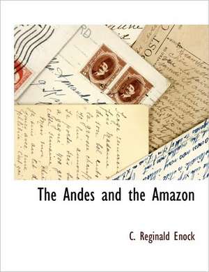 The Andes and the Amazon de C. Reginald Enock