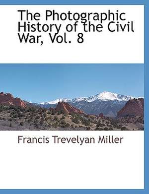 The Photographic History of the Civil War, Vol. 8 de Francis Trevelyan Miller