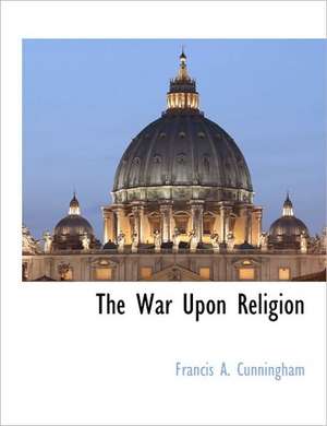 The War Upon Religion de Francis A. Cunningham