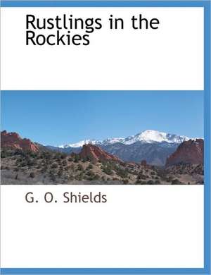 Rustlings in the Rockies de G. O. Shields