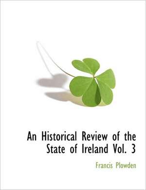 An Historical Review of the State of Ireland Vol. 3 de Francis Plowden