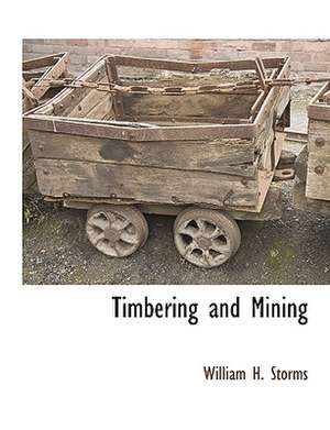 Timbering and Mining de William H. Storms