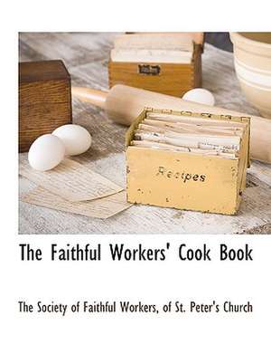 The Faithful Workers' Cook Book de Of St The Society of Faithful Workers