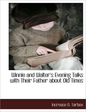 Winnie and Walter's Evening Talks with Their Father about Old Times de Increase N. Tarbox