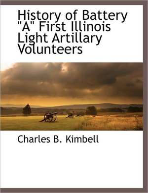 History of Battery a First Illinois Light Artillary Volunteers de Charles B. Kimbell