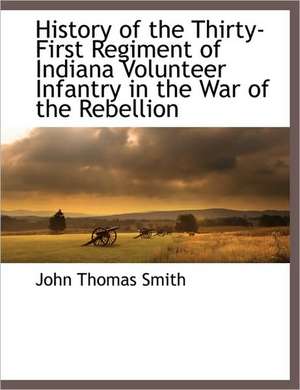 History of the Thirty-First Regiment of Indiana Volunteer Infantry in the War of the Rebellion de John Thomas Smith