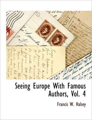 Seeing Europe With Famous Authors, Vol. 4 de Francis W. Halsey