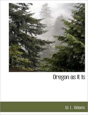 Oregon as It Is de W. L. Adams