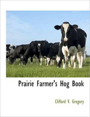 Prairie Farmer's Hog Book de Clifford V. Gregory