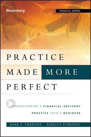 Practice Made (More) Perfect: Transforming a Financial Advisory Practice Into a Business de Mark C. Tibergien