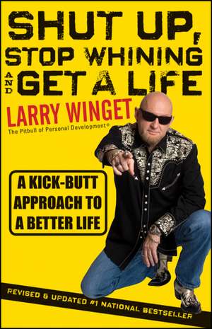 Shut Up, Stop Whining and Get a Life – A Kick–Butt Approach to a Better Life 2e, Revised and Updated de L Winget