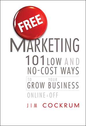 Free Marketing: 101 Low and No–Cost Ways to Grow Y our Business, Online and Off: 101 Low and No-Cost Ways to Grow Your Business de J Cockrum