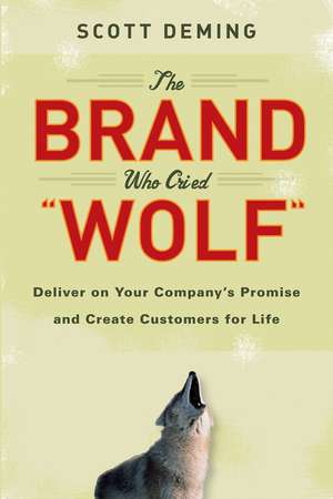 The Brand Who Cried Wolf – Deliver on Your Company′s Promise and Create Customers for Life de S Deming