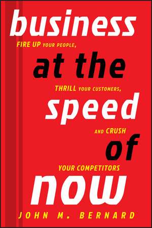 Business at the Speed of Now – Fire Up Your People Thrill Your Customers, and Crush Your Competitors de JM Bernard