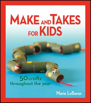 Make and Takes for Kids: 50 Crafts Throughout the Year de Marie Lebaron