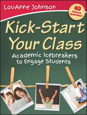 Kick–Start Your Class – Academic Icebreakers to Engage Students de L Johnson