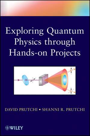 Do It Yourself Quantum Physics – Exploring the History, Theory and Applications of Quantum Physics Through Hands–On Projects de D Prutchi