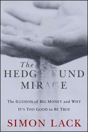 The Hedge Fund Mirage: The Illusion of Big Money a nd Why It′s Too Good to Be True de S Lack