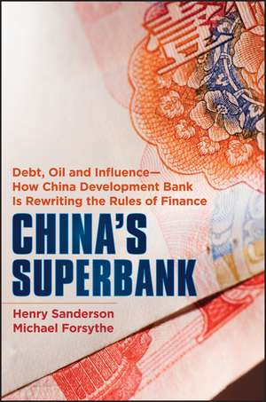 China′s Superbank – Debt, Oil and Influence – How China Development Bank is Rewriting the Rules of Finance de H Sanderson