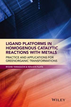 Ligand Platforms in Homogenous Catalytic Reactions with Metals – Practice and Applications for Green Organic Transformations de R Yamaguchi