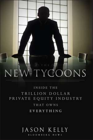 The New Tycoons: Inside the Trillion Dollar Private Equity Industry That Owns Everything de Jason Kelly