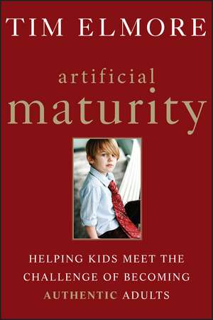 Artificial Maturity: Helping Kids Meet the Challenge of Becoming Authentic Adults de Tim Elmore