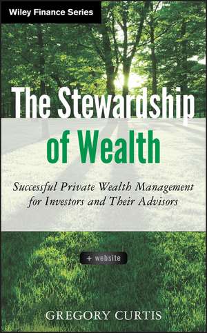 The Stewardship of Wealth: Successful Private Wealth Management for Investors and Their Advisors + Website de Gregory Curtis