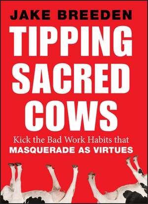 Tipping Sacred Cows: Kick the Bad Work Habits that Masquerade as Virtues de Jake Breeden