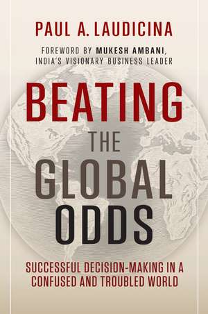 Beating the Global Odds: Successful Decision–making in a Confused and Troubled World de Paul A. Laudicina