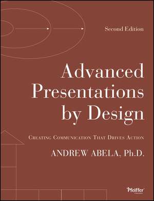 Advanced Presentations by Design – Creating Communication That Drives Action, Second Edition de A Abela