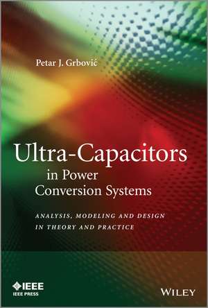 Ultra–Capacitors in Power Conversion Systems – Analysis, Modeling and Design in Theory and Practice de PJ Grbovic