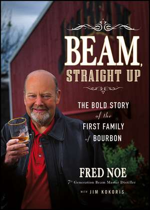 Beam Straight Up – The Bold Story of the First Family of Bourbon de F Noe