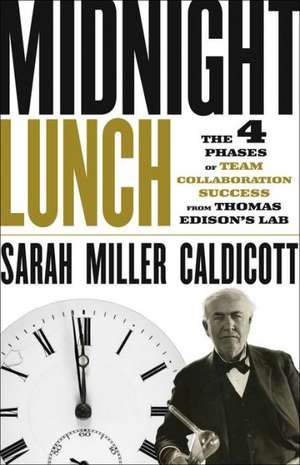 Midnight Lunch: The 4 Phases of Team Collaboration Success from Thomas Edison′s Lab de Sarah Miller Caldicott