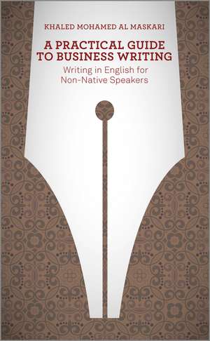 A Practical Guide To Business Writing – Writing in English for Non–Native Speakers de KM Al–Maskari