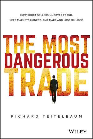 The Most Dangerous Trade – How Short Sellers Uncover Fraud, Keep Markets Honest, and Make and Lose Billions de R Teitelbaum