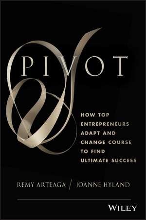 Pivot – How Top Entrepreneurs Adapt and Change Course to Find Ultimate Success de R Arteaga